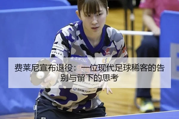 费莱尼宣布退役：一位现代足球稀客的告别与留下的思考