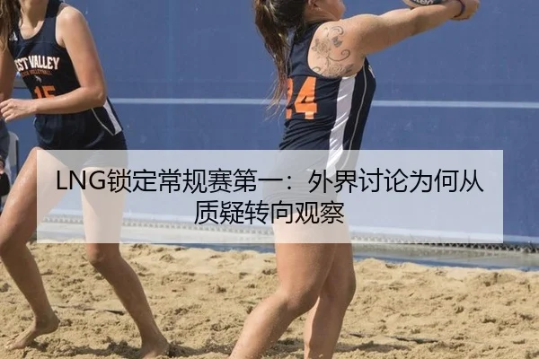 LNG锁定常规赛第一：外界讨论为何从质疑转向观察
