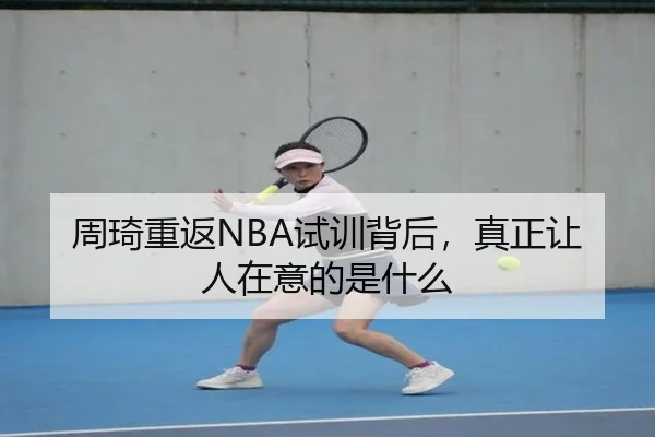 周琦重返NBA试训背后，真正让人在意的是什么